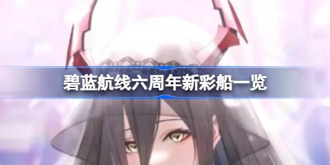 碧蓝航线六周年新彩船一览-碧蓝航线六周年限定UR舰娘是谁