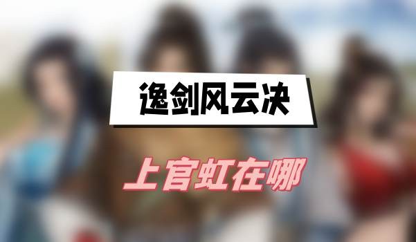 逸剑风云决上官虹在哪-逸剑风云决上官虹位置一览